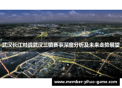 武汉长江对战武汉三镇赛事深度分析及未来走势展望