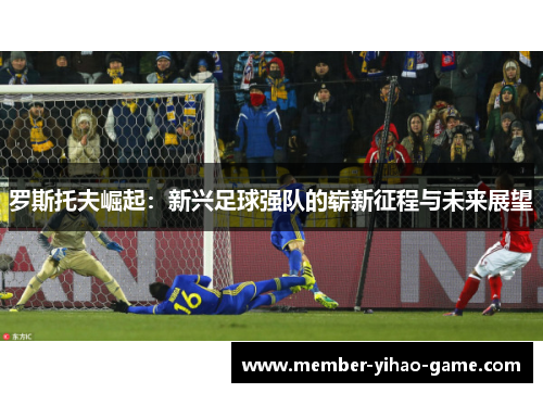 罗斯托夫崛起：新兴足球强队的崭新征程与未来展望