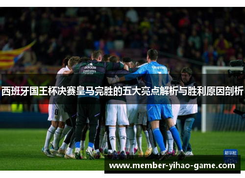 西班牙国王杯决赛皇马完胜的五大亮点解析与胜利原因剖析