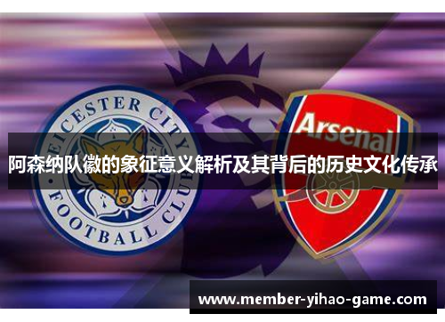 阿森纳队徽的象征意义解析及其背后的历史文化传承