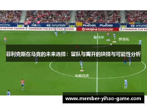 菲利克斯在马竞的未来选择：留队与离开的抉择与可能性分析