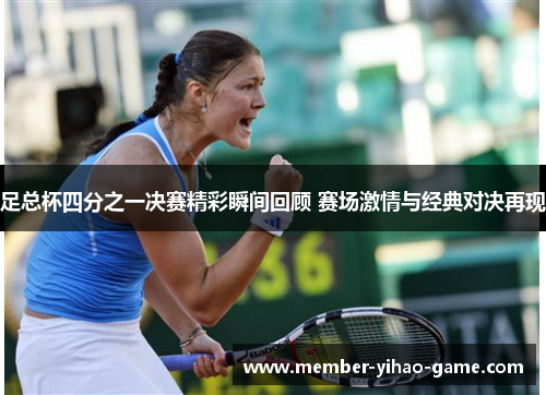 足总杯四分之一决赛精彩瞬间回顾 赛场激情与经典对决再现